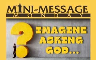 Mini-Message Monday: Imagine Asking God…