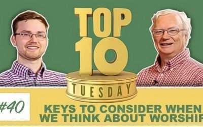Top Ten Tuesday: Keys To Consider When We Think About Worship