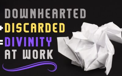 Fireside Friday: Downhearted + Discarded = Divinity at Work